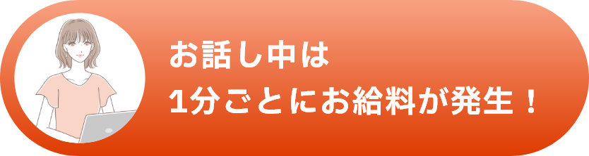 お話し中は1分ごとにお給料が発生！