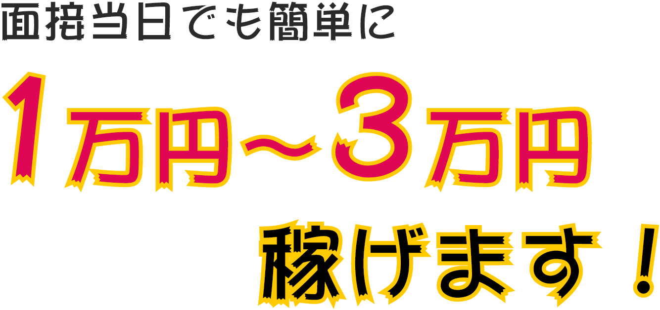 面接当日でも簡単に1万円～3万円稼げます！