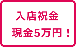 入店祝金　現金5万円！